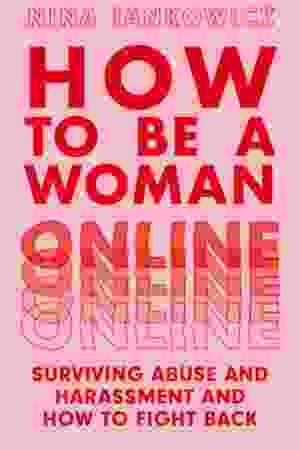 How to Be A Woman Online: Surviving Abuse and Harassment, and How to Fight Back / Nina Jankowicz, 2022
