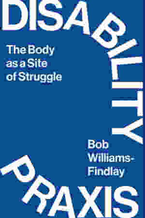 Disability Praxis: The Body As A Site Of Struggle / Bob Williams-Findlay, 2024
