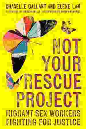 Not Your Rescue Project: Migrant Sex Workers Fighting For Justice / Chanelle Gallant & Elene Elene, 2024