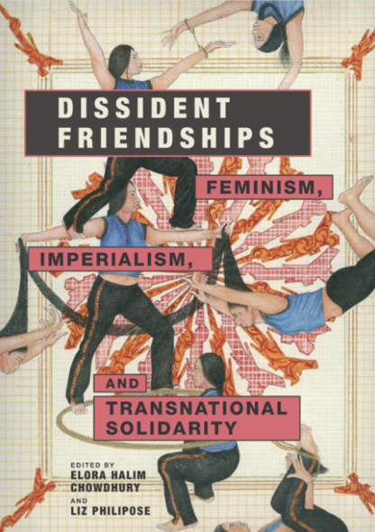 Elora Halim Chowdhury & Liz Philipose Dissident Friendships: Feminism, Imperialism, And Transnational Solidarity