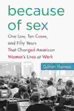 Because of sex: one law, ten cases, and fifty years that changed American women's lives at work / Gillian Thomas 