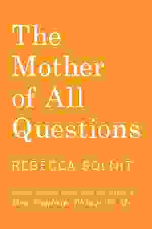 The mother of all questions / Rebecca Solnit, 2017