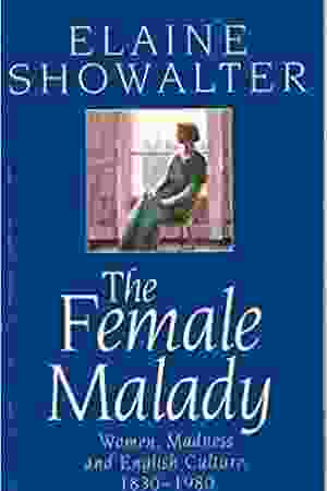 The female malady : women, madness, and english culture, 1830-1980 / Elaine Showalter, 1985