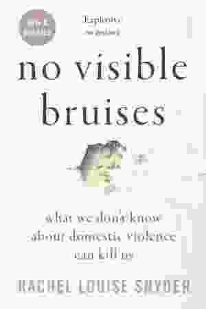 No visible bruises: what we don't know about domestic violence can kill us / Rachel Louise Snyder, 2019