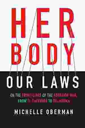 Her body, our laws: on the front lines of the abortion war, from El Salvador to Oklahoma / Michelle Oberman, 2018