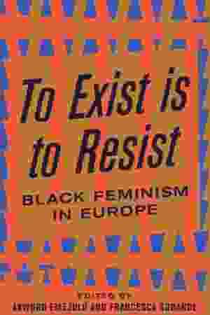 To Exist is to Resist: Black Feminism in Europe - Akwugo Emejulu & Francesca Sobande (Eds.)