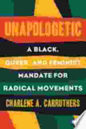 Unapologetic : a black, queer, and feminist mandate for radical movements / Carruthers, Charlene A.