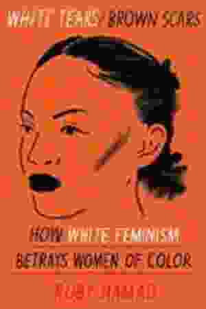White Tears/Brown Scars: How White Feminism Betrays Women of Color / Ruby Hamad, 2020
