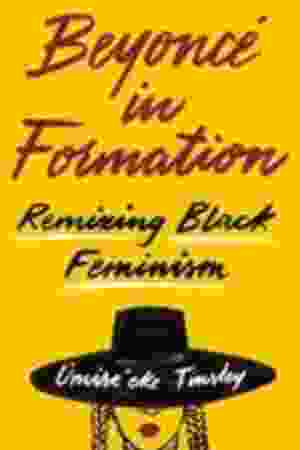 Beyoncé in formation : remixing black feminism Tinsley, Omise'eke Natasha. - Austin, Tex. : University of Texas Press 2018 - RoSa ex.nr: GIV2 a/800 