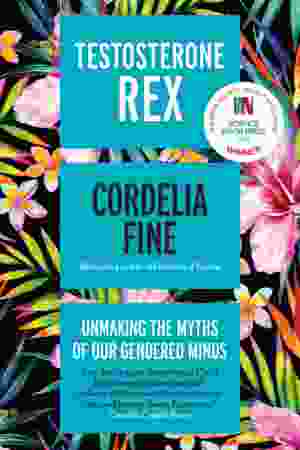 Testosterone REX: Unmaking the Myths of Our Gendered Minds​​ / Cordelia Fine, 2017