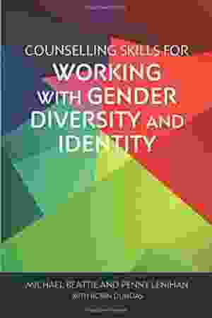 Counselling skills for working with gender diversity and identity​​ / Michael Beattie, Penny Lenihan & Robin Dundas, 2018