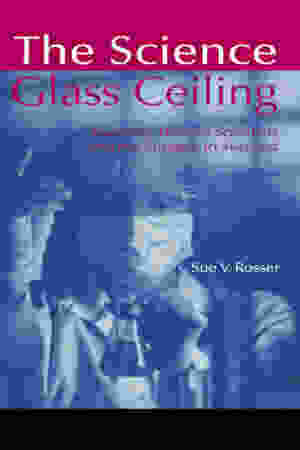 The science glass ceiling: academic women scientists and the struggle to succeed​ ​​/ Sue V. Rosser, 2004