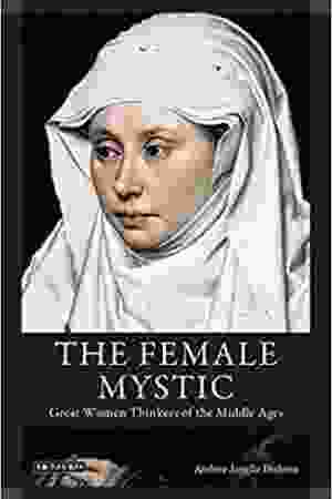 The female mystic : great women thinkers of the Middle Ages - Andrea Janelle Dickens, 2009