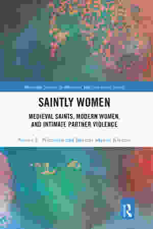 Saintly women : medieval saints, modern women, and intimate partner violence / Nancy Nienhuis, 2020