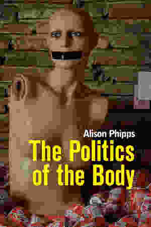 ​The Politics of the Body: Gender in a Neoliberal and Neoconservative Age​ ​/ Alison Phipps, 2014