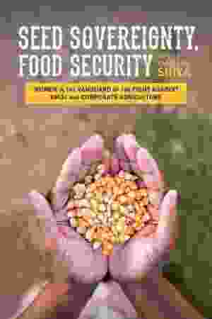 Seed Sovereignty, Food Security: Women in the Vanguard of the Fight against GMOs and Corporate Agriculture / Vandana Shiva, 2016