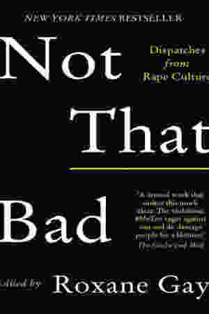 Not That Bad: Dispatches From Rape Culture / Roxanne Gay, 2018
