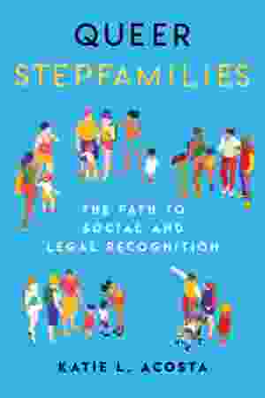 Queer Stepfamilies: The Path to Social and Legal Recognition / Katie L. Acosta, 2021