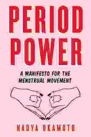 Period Power: A Manifesto For The Menstrual Movement / Nadya Okamoto, 2018