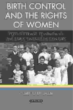 Birth Control and the Rights of Women: Post-Suffrage Feminism in the Early Twentieth Century / Clare Debenham, 2014