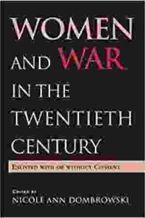 Women and War in the Twentieth Century: Enlisted With or Without Consent / Nicole Ann Dombrowski (ed.), 2004
