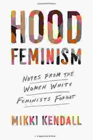 Hood Feminism: Notes from the Women That a Movement Forgot / Mikki Kendall, 2020