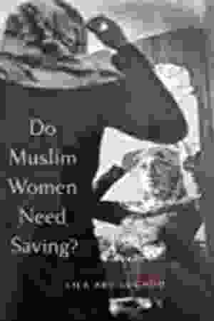 Do Muslim women need saving? / Lila Abu-Lughod, 2013