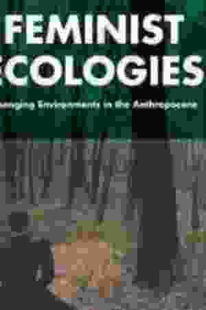 Feminist Ecologies. Changing Environments in the Anthropocene - Denise Varney, Peta Tait & Lara Stevens