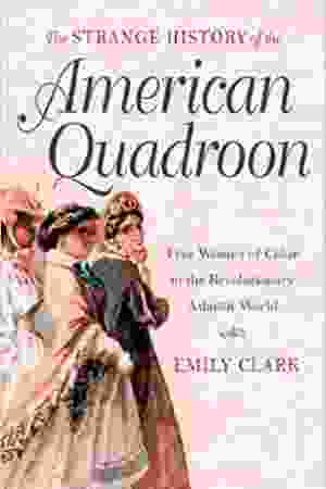 The strange history of the American quadroon: free women of color in the revolutionary Atlantic World / Emily Clark