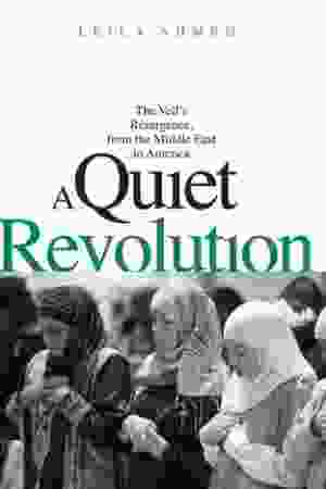 ​A Quiet Revolution: The Veil’s Resurgence, from the Middle East to America / Leila Ahmed, 2011