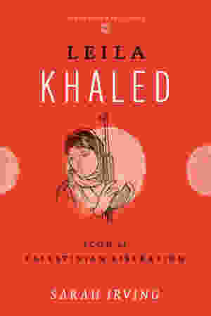 Leila Khaled: Icon of Palestinian Liberation (Revolutionary Lives) / Sarah Irving, 2012
