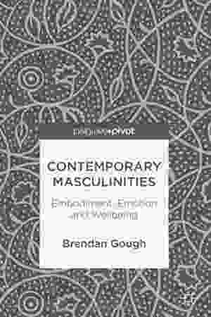 Contemporary Masculinities: Embodiment, Emotion, and Wellbeing / Brendan Gough, 2018