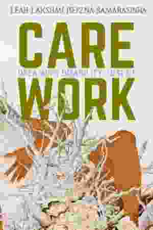 Care Work: Dreaming Disability Justice - ​Leah Lakshmi Piepzna-Samarasinha