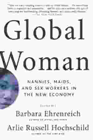 Global Woman: Nannies, Maids and Sex Workes in the New Economy / Barbara Ehrenreich & Arlie Hochschild [Eds.], 2003