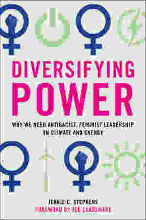 Diversifying Power: Why We Need Antiracist, Feminist Leadership On Climate / Jennie C. Stephens, 2020