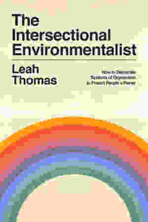 The Intersectional Environmentalist: How to Dismantle Systems of Oppression to Protect People + Planet / Leah Thomas, 2022