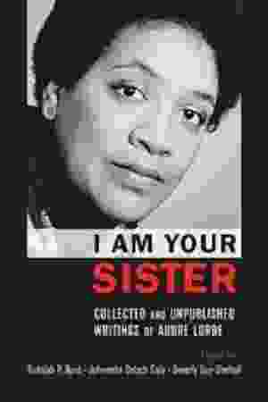 I am your sister: collected and unpublished writings of Audre Lorde / Rudolph P. Byrd, Johnetta Betsch Cole & Beverly Guy-Sheftall, 2009