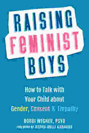 Raising Feminist Boys: How to Talk With Your Child About Gender, Consent & Empathy / Bobbi Weigner, 2021