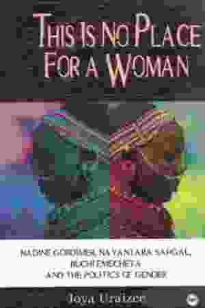 This is No Place for a Woman: Nadine Gordimer, Nayantara Sahgal, Buchi Emecheta and the Politics of Gender / Joya Uraizee, 2000