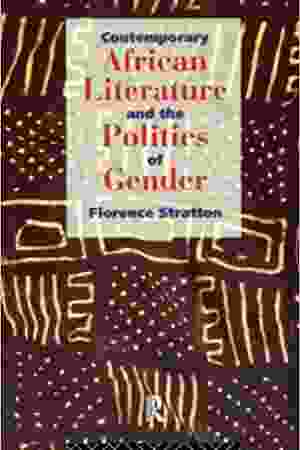 Contemporary African literature and the politics of gender / Florence Stratton, 1994