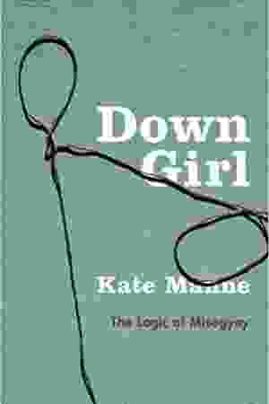 Down Girl: The Logic of Misogyny / Kate Manne, 2018