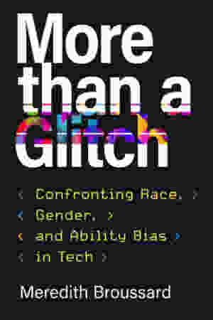 More than a Glitch. Confronting Race, Gender, and Ability Bias in Tech / Meredith Broussard, 2023