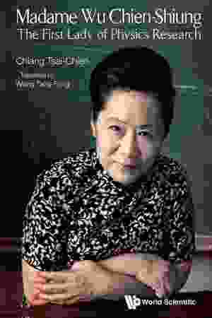 Madame Chien-Shiung Wu: The First Lady of Physics Research / Tsai-Chien Chiang, 2014