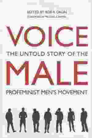 Voice Male: The Untold Story of the Profeminist Men’s Movement / Rob A. Okun, 2014