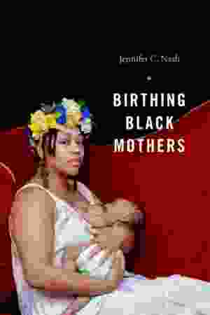 Birthing Black Mothers / Jennifer C. Nash, 2021
