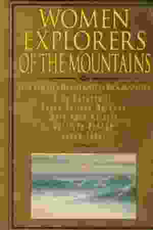 Women Explorers of the Mountains: Nina Mazuchelli, Fanny Bullock Workman, Mary Vaux Walcott, Gertrude Benham, Junko Tabei / Margo McLoone, 1999