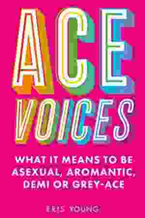 ACE Voices: what it means to be asexual, aromantic, demi or grey-ace / Eris Young, 2023