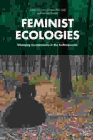 Feminist Ecologies: Changing Environments in the Anthropocene / Denise Varney, Peta Tait & Lara Stevens (Eds.), 2018 
