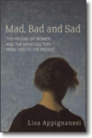 Mad, bad and sad: a history of women and the mind doctors from 1800 to the present / Lisa Appignanesi, 2008