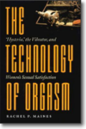 The technology of orgasm: “hysteria”, the vibrator, and women’s sexual satisfaction​ / Rachel P. Maines, 1999